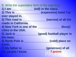 B. Write the superlative form of the adjective: 1) I am _____________ (tall) in