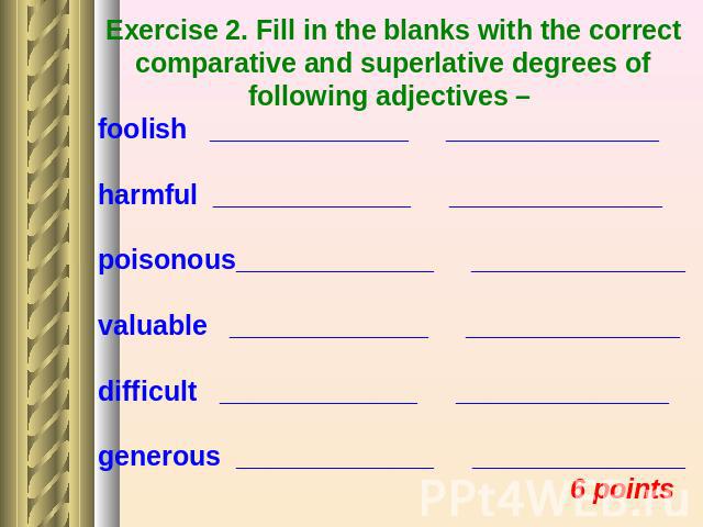 Exercise 2. Fill in the blanks with the correct comparative and superlative degrees of following adjectives – foolish _____________ ______________ harmful _____________ ______________ poisonous_____________ ______________ valuable _____________ ____…