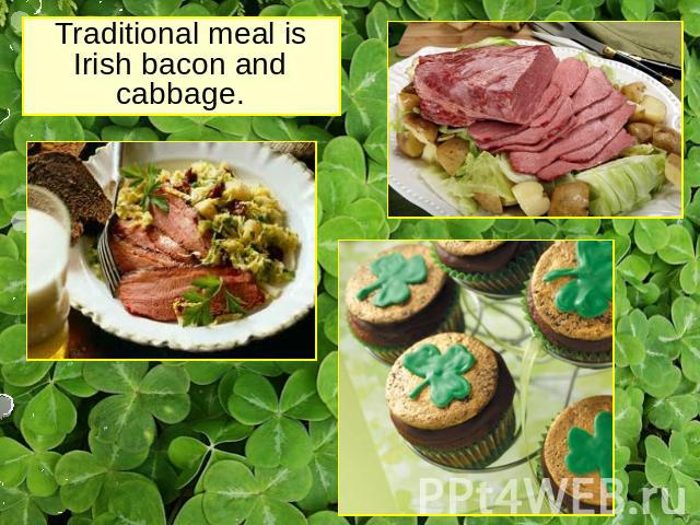 Traditional meal is Irish bacon and cabbage.