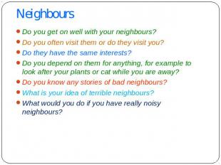Neighbours Do you get on well with your neighbours? Do you often visit them or d