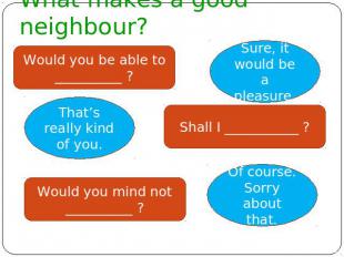 What makes a good neighbour? Would you be able to __________ ? Sure, it would be