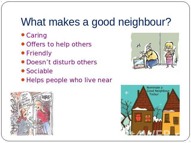 What makes a good neighbour? Caring Offers to help others Friendly Doesn’t disturb others Sociable Helps people who live near