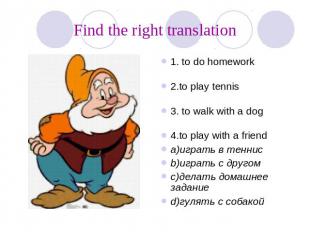 Find the right translation 1. to do homework 2.to play tennis 3. to walk with a