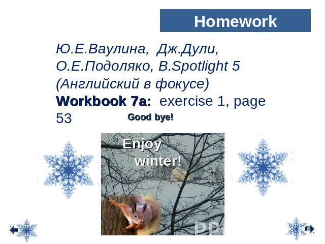 Homework Ю.Е.Ваулина, Дж.Дули, О.Е.Подоляко, В.Spotlight 5 (Английский в фокусе) Workbook 7a: exercise 1, page 53 Good bye! Enjoy winter!