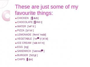 These are just some of my favourite things: CHICKEN ['ʧɪkɪn] CHOCOLATE ['ʧɔklət]