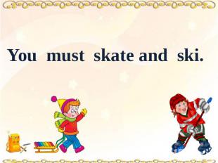 You must skate and ski.