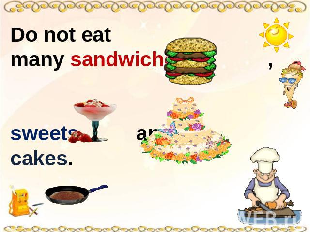 Do not eat many sandwiches , sweets and cakes.