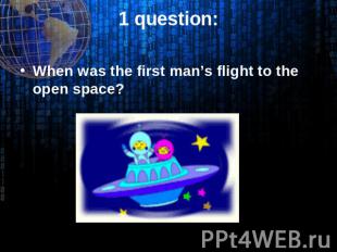 1 question: When was the first man’s flight to the open space?