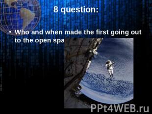 8 question: Who and when made the first going out to the open space?