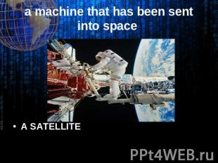 A SATELLITE a machine that has been sent into space