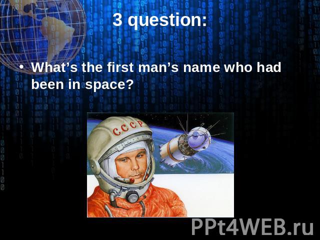 3 question: What’s the first man’s name who had been in space?