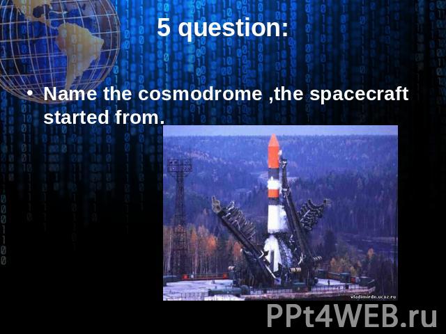 5 question: Name the cosmodrome ,the spacecraft started from.