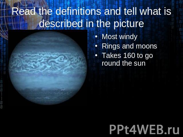 NEPTUNE Read the definitions and tell what is described in the picture Most windy Rings and moons Takes 160 to go round the sun