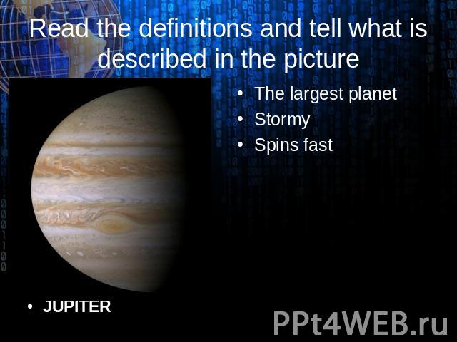 JUPITER Read the definitions and tell what is described in the picture The largest planet Stormy Spins fast