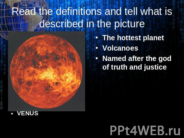 VENUS Read the definitions and tell what is described in the picture The hottest planet Volcanoes Named after the god of truth and justice
