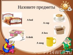 Назовите предметы A bed A desk A cup A box A mug