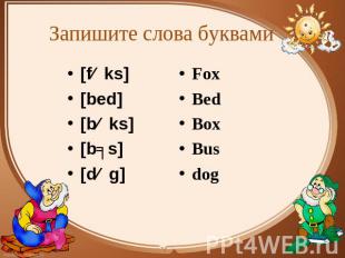Запишите слова буквами [fɒks] [fɒks] [bed] [bɒks] [bʌs] [dɒg] Fox Bed Box Bus do