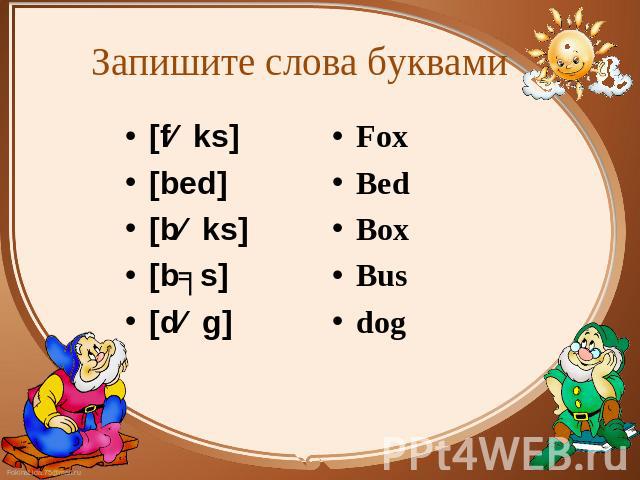 Запишите слова буквами [fɒks] [fɒks] [bed] [bɒks] [bʌs] [dɒg] Fox Bed Box Bus dog