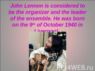 John Lennon is considered to be the organizer and the leader of the ensemble. He