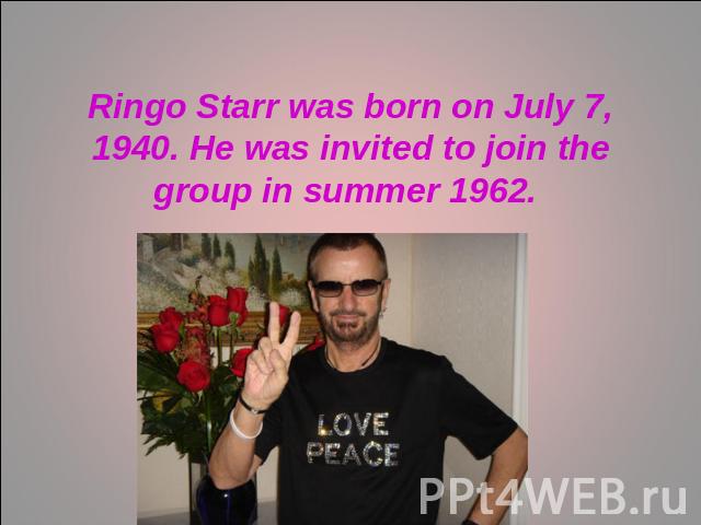 Ringo Starr was born on July 7, 1940. He was invited to join the group in summer 1962.