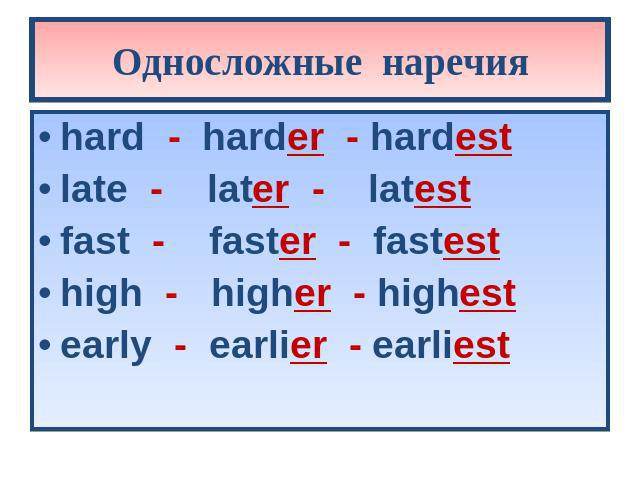 Односложные наречия hard - harder - hardest late - later - latest fast - faster - fastest high - higher - highest early - earlier - earliest