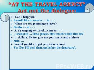 “AT THE TRAVEL AGENCY”Act out the dialogue: Can I help you? I would like to rese