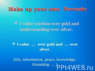 Make up your own Proverb: I value wisdom over gold and understanding over silver