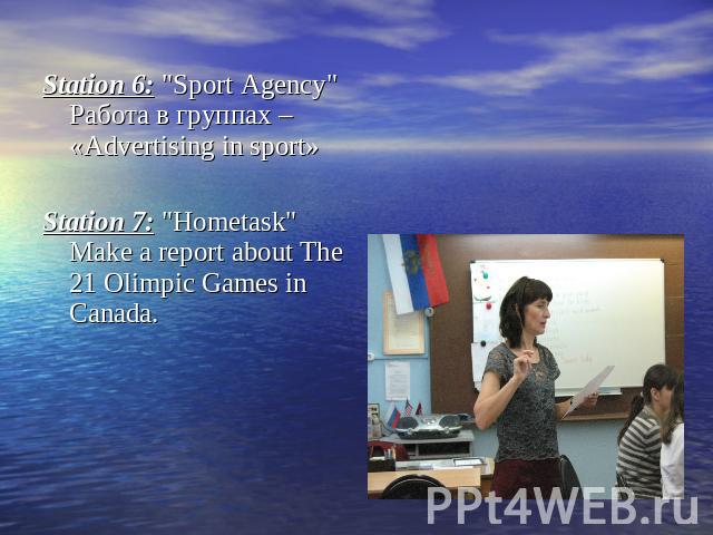 Station 6: "Sport Agency" Работа в группах – «Advertising in sport» Station 7: "Hometask" Make a report about The 21 Olimpic Games in Canada.