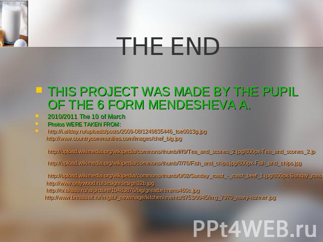 THE END THIS PROJECT WAS MADE BY THE PUPIL OF THE 6 FORM MENDESHEVA A. 2010/2011 The 10 of March Photos WERE TAKEN FROM: http://i.allday.ru/uploads/posts/2009-08/1249835446_toe0013g.jpg http://www.countrycommunities.com/images/chef_big.jpg http://up…