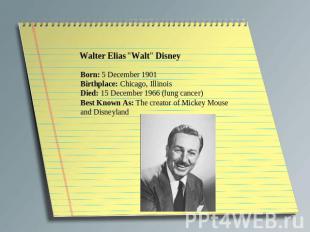 Walter Elias "Walt" Disney Born: 5 December 1901 Birthplace: Chicago, Illinois D