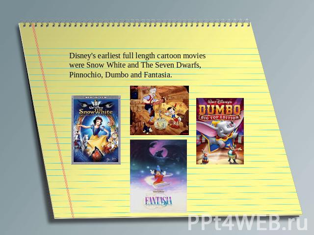 Disney's earliest full length cartoon movies were Snow White and The Seven Dwarfs, Pinnochio, Dumbo and Fantasia.