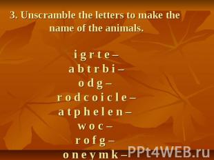 3. Unscramble the letters to make the name of the animals.i g r t e –a b t r b i