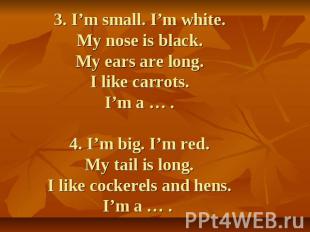 3. I’m small. I’m white.My nose is black.My ears are long.I like carrots.I’m a …