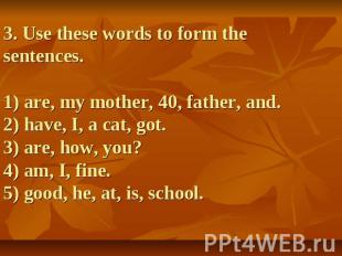 3. Use these words to form the sentences.1) are, my mother, 40, father, and.2) h