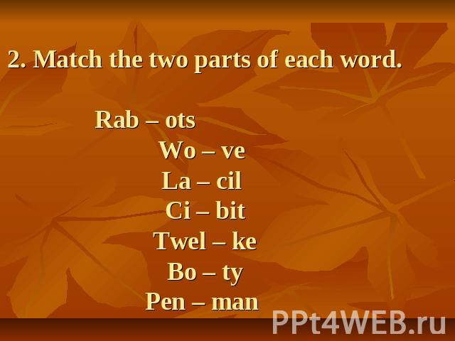2. Match the two parts of each word.Rab – ots Wo – ve La – cil Ci – bit Twel – ke Bo – ty Pen – man