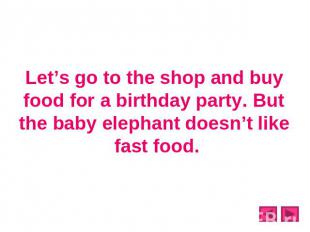 Let’s go to the shop and buy food for a birthday party. But the baby elephant do