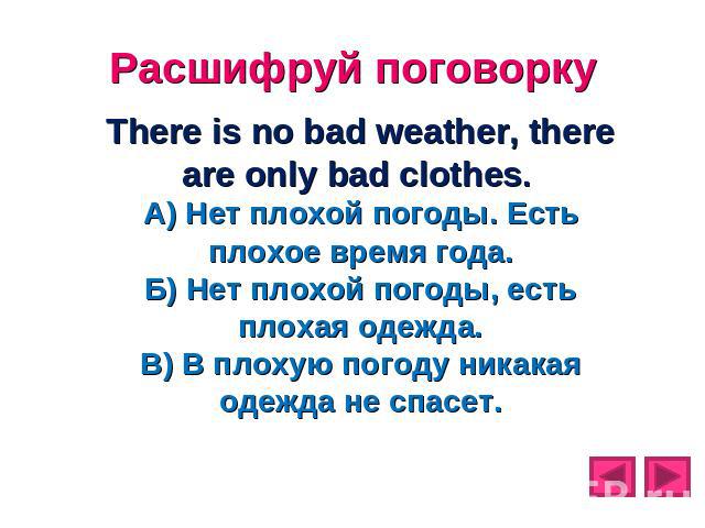 Расшифруй поговорку There is no bad weather, there are only bad clothes. А) Нет плохой погоды. Есть плохое время года. Б) Нет плохой погоды, есть плохая одежда. В) В плохую погоду никакая одежда не спасет.