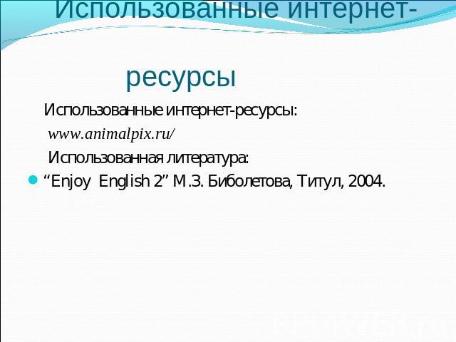 Использованные интернет-ресурсы: Использованные интернет-ресурсы: www.animalpix.ru/ Использованная литература: “Enjoy English 2” М.З. Биболетова, Титул, 2004.