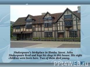 Shakespeare’s birthplace in Henley Street. John Shakespeare lived and kept his s