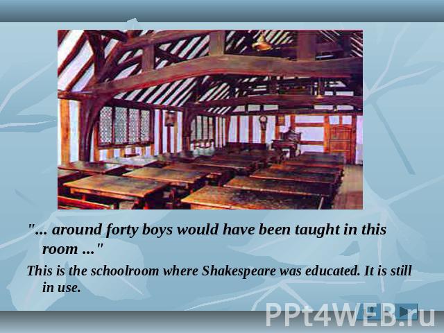 around forty boys would have been taught in this room ... This is the schoolroom where Shakespeare was educated. It is still in use.