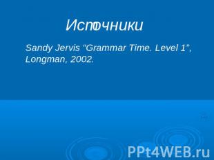 Источники Sandy Jervis “Grammar Time. Level 1”, Longman, 2002.