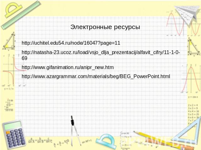Электронные ресурсы http://uchitel.edu54.ru/node/16047?page=11 http://natasha-23.ucoz.ru/load/vsjo_dlja_prezentacij/alfavit_cifry/11-1-0-69 http://www.gifanimation.ru/anipr_new.htm http://www.azargrammar.com/materials/beg/BEG_PowerPoint.html