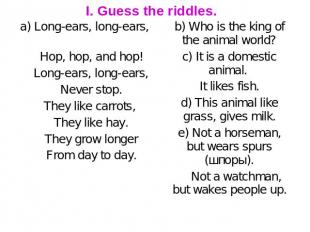 I. Guess the riddles. a) Long-ears, long-ears, Hop, hop, and hop! Long-ears, lon