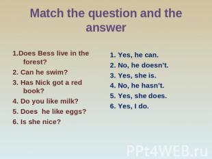 Match the question and the answer 1.Does Bess live in the forest? 2. Can he swim