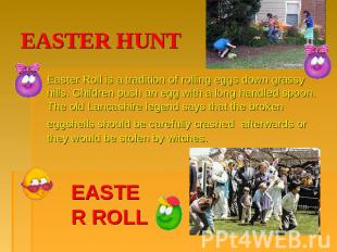 EASTER HUNT Easter Roll is a tradition of rolling eggs down grassy hills. Childr