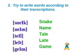 3. Try to write words according to their transcriptions. [sneIk] [neIm] [teIl] [