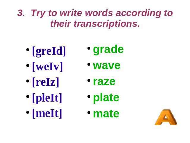 3. Try to write words according to their transcriptions. [greId] [weIv] [reIz] [pleIt] [meIt] grade wave raze plate mate