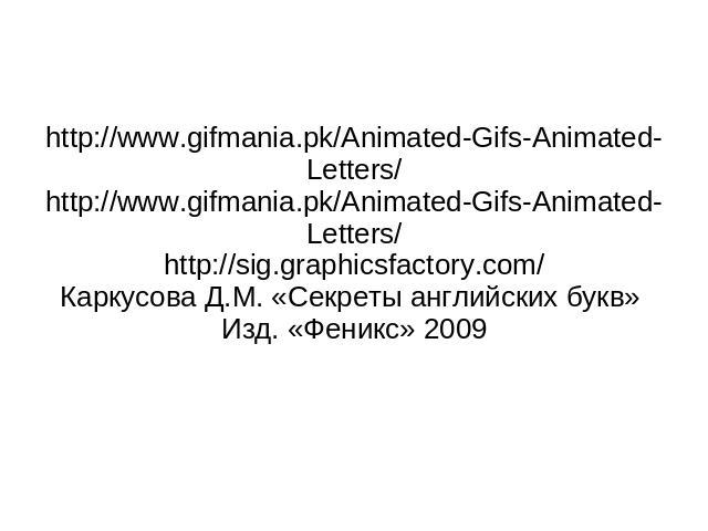 http://www.gifmania.pk/Animated-Gifs-Animated-Letters/ http://www.gifmania.pk/Animated-Gifs-Animated-Letters/ http://sig.graphicsfactory.com/ Каркусова Д.М. «Секреты английских букв» Изд. «Феникс» 2009
