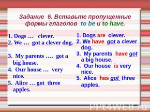 Задание 6. Вставьте пропущенные формы глаголов to be и to have. 1. Dogs … clever