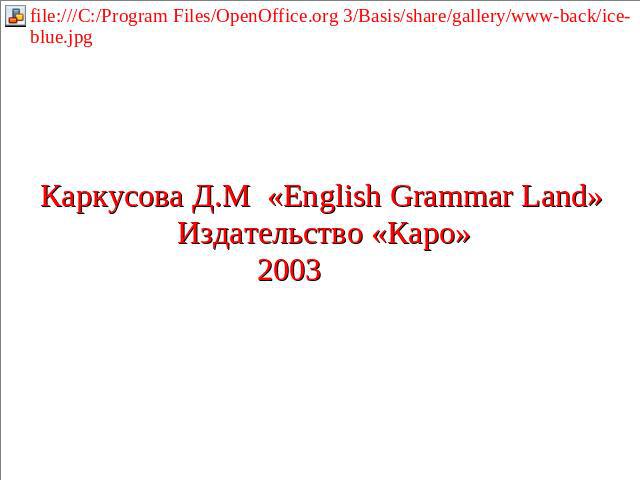 Каркусова Д.М «English Grammar Land» Издательство «Каро» 2003